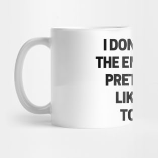 I don’t have the energy to pretend to like you today Mug